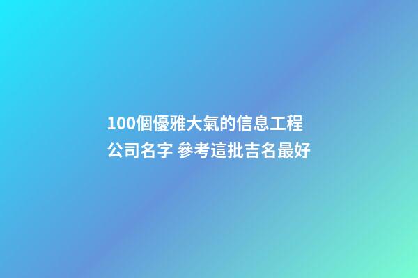 100個優雅大氣的信息工程公司名字 參考這批吉名最好